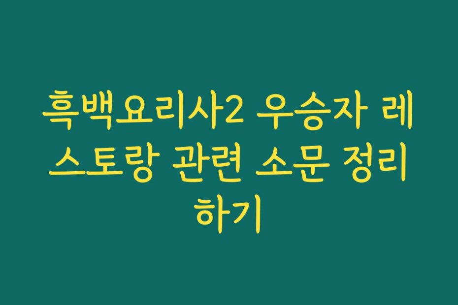 흑백요리사2 우승자 레스토랑 관련 소문 정리하기