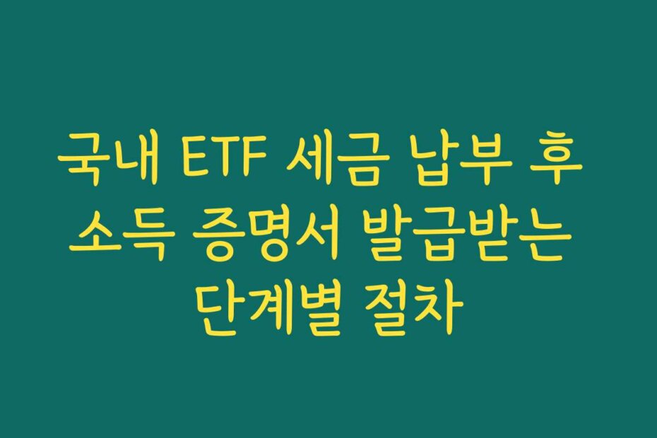 국내 ETF 세금 납부 후 소득 증명서 발급받는 단계별 절차