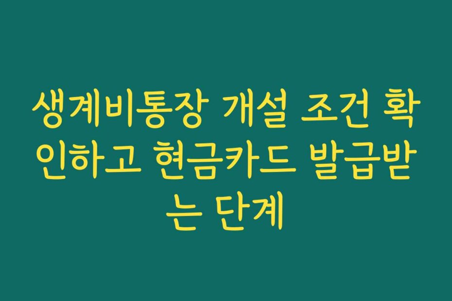 생계비통장 개설 조건 확인하고 현금카드 발급받는 단계