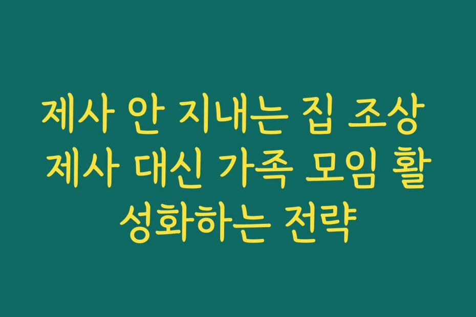 제사 안 지내는 집 조상 제사 대신 가족 모임 활성화하는 전략