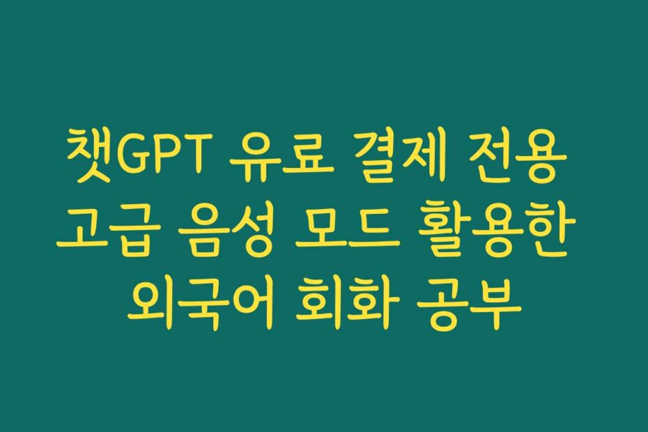 챗GPT 유료 결제 전용 고급 음성 모드 활용한 외국어 회화 공부
