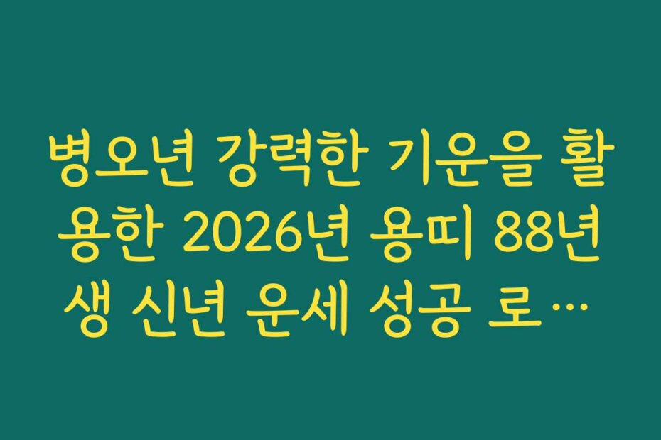 병오년 강력한 기운을 활용한 2026년 용띠 88년생 신년 운세 성공 로드맵
