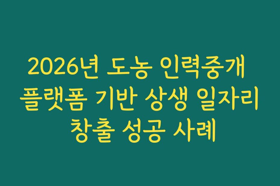 2026년 도농 인력중개 플랫폼 기반 상생 일자리 창출 성공 사례