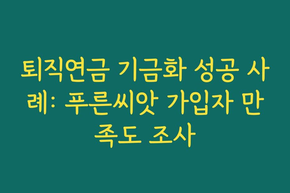 퇴직연금 기금화 성공 사례: 푸른씨앗 가입자 만족도 조사