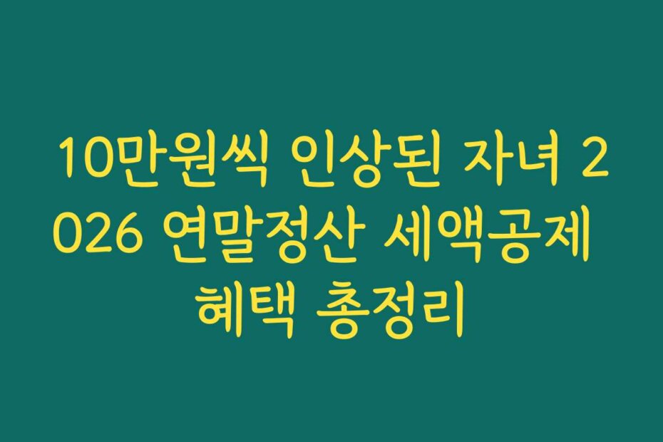 10만원씩 인상된 자녀 2026 연말정산 세액공제 혜택 총정리