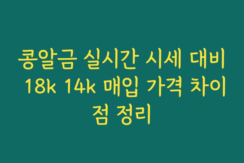 콩알금 실시간 시세 대비 18k 14k 매입 가격 차이점 정리