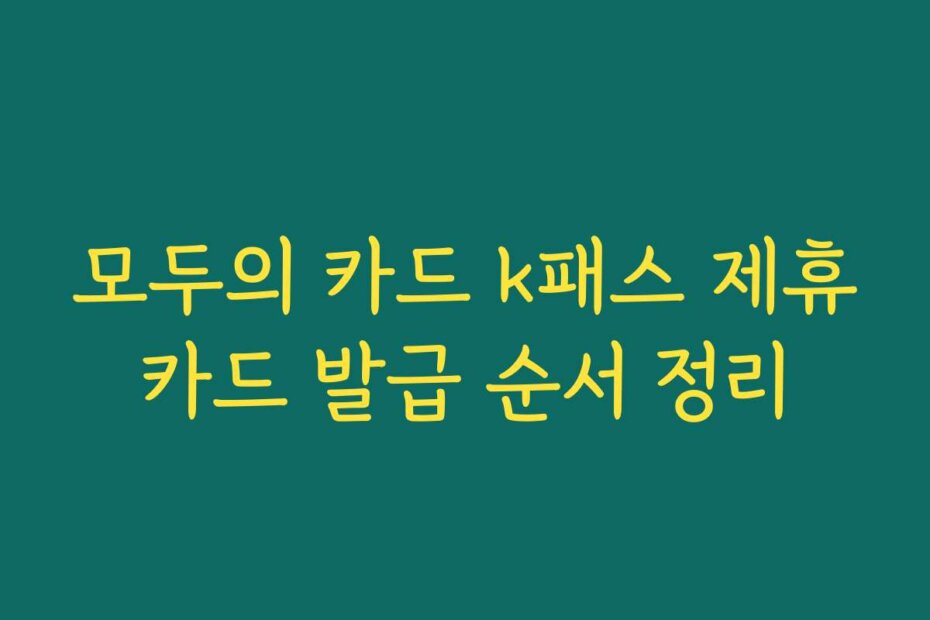 모두의 카드 k패스 제휴카드 발급 순서 정리