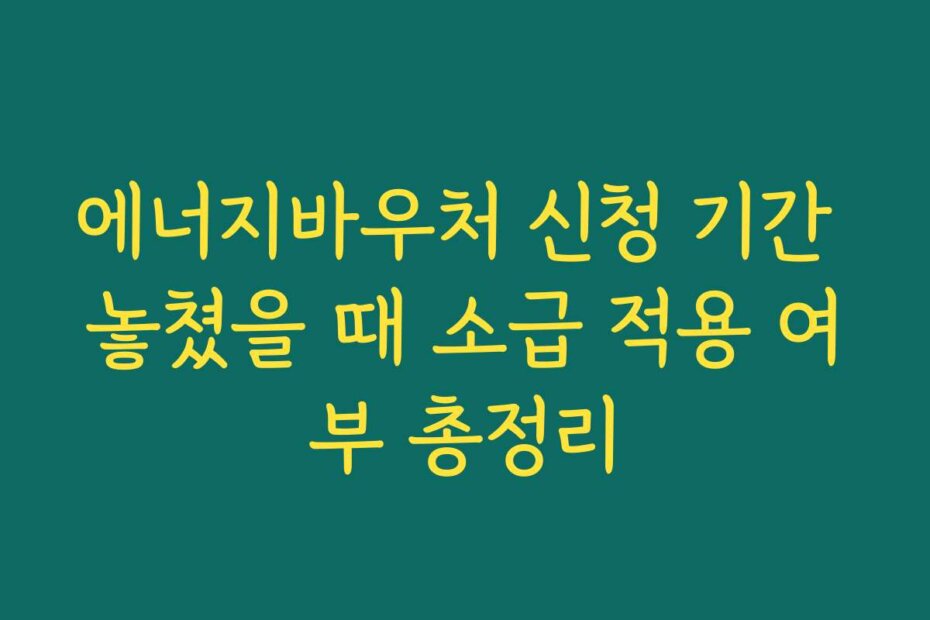에너지바우처 신청 기간 놓쳤을 때 소급 적용 여부 총정리