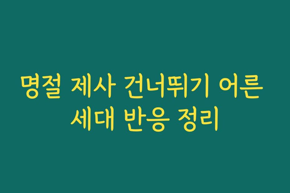 명절 제사 건너뛰기 어른 세대 반응 정리