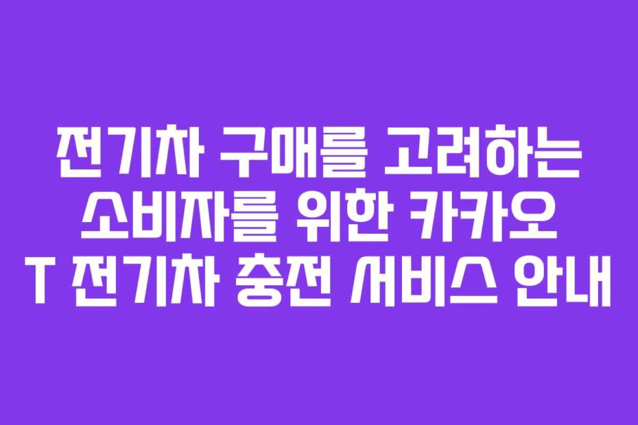 전기차 구매를 고려하는 소비자를 위한 카카오 T 전기차 충전 서비스 안내