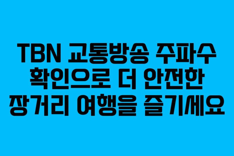 TBN 교통방송 주파수 확인으로 더 안전한 장거리 여행을 즐기세요