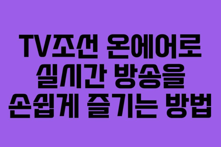 TV조선 온에어로 실시간 방송을 손쉽게 즐기는 방법
