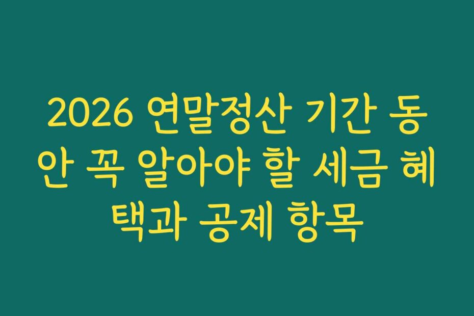 2026 연말정산 기간 동안 꼭 알아야 할 세금 혜택과 공제 항목