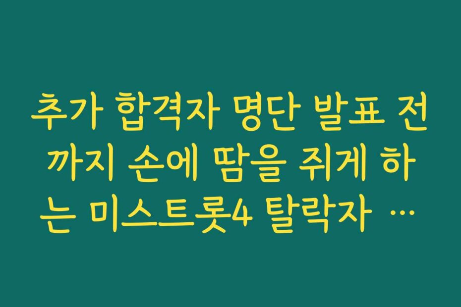 추가 합격자 명단 발표 전까지 손에 땀을 쥐게 하는 미스트롯4 탈락자 대기 현황