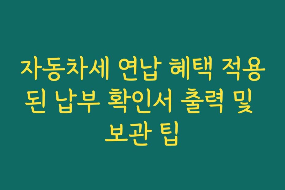 자동차세 연납 혜택 적용된 납부 확인서 출력 및 보관 팁