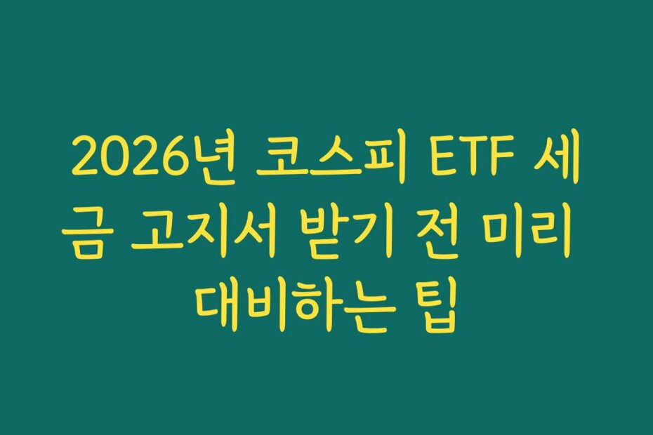 2026년 코스피 ETF 세금 고지서 받기 전 미리 대비하는 팁