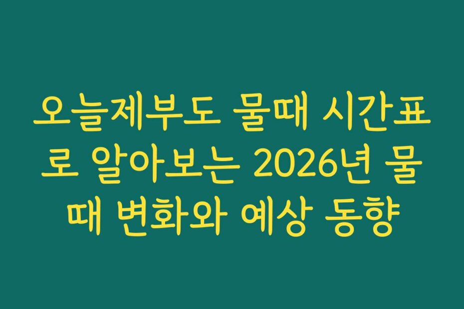 오늘제부도 물때 시간표로 알아보는 2026년 물때 변화와 예상 동향