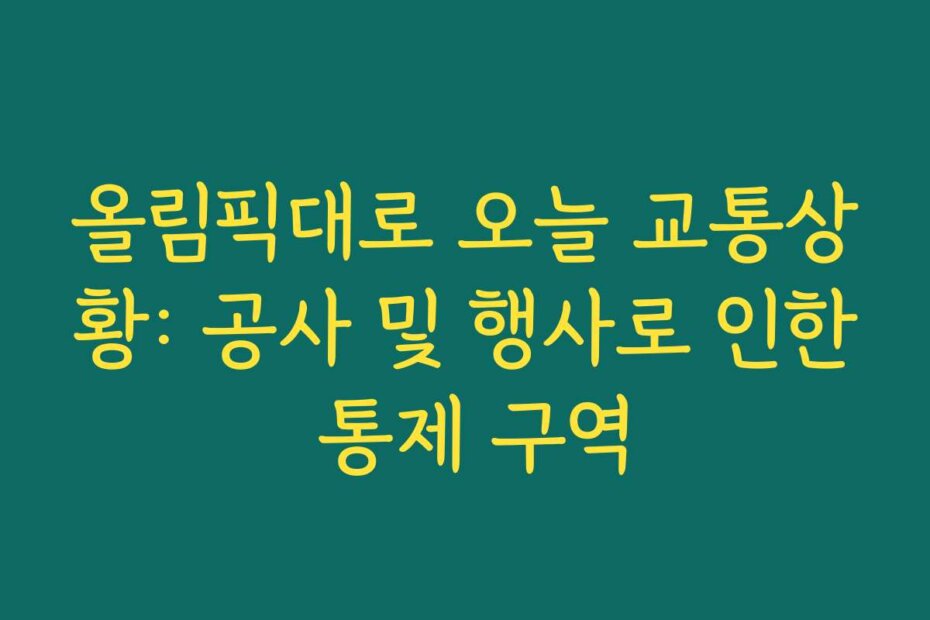 올림픽대로 오늘 교통상황: 공사 및 행사로 인한 통제 구역