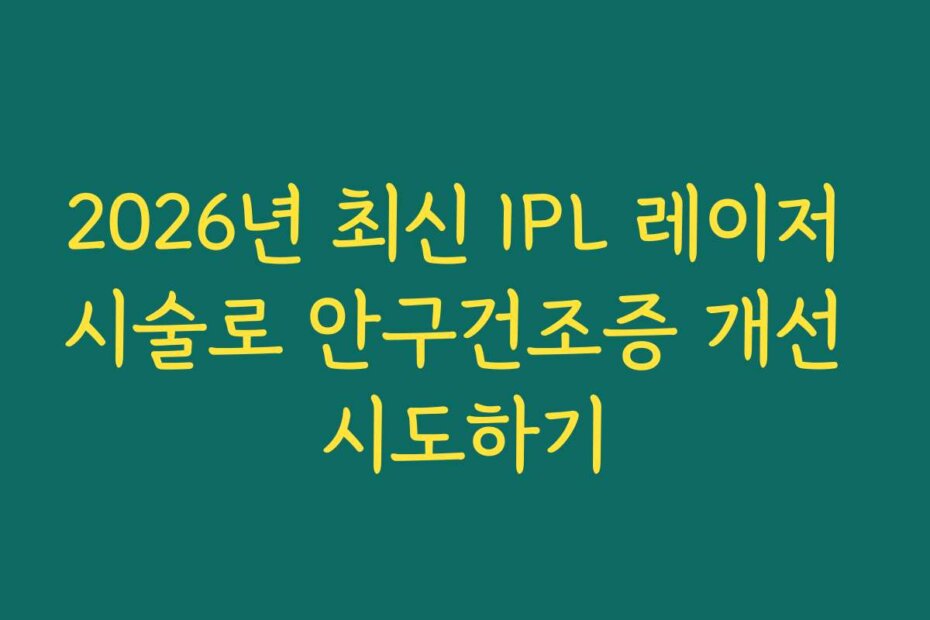 2026년 최신 IPL 레이저 시술로 안구건조증 개선 시도하기