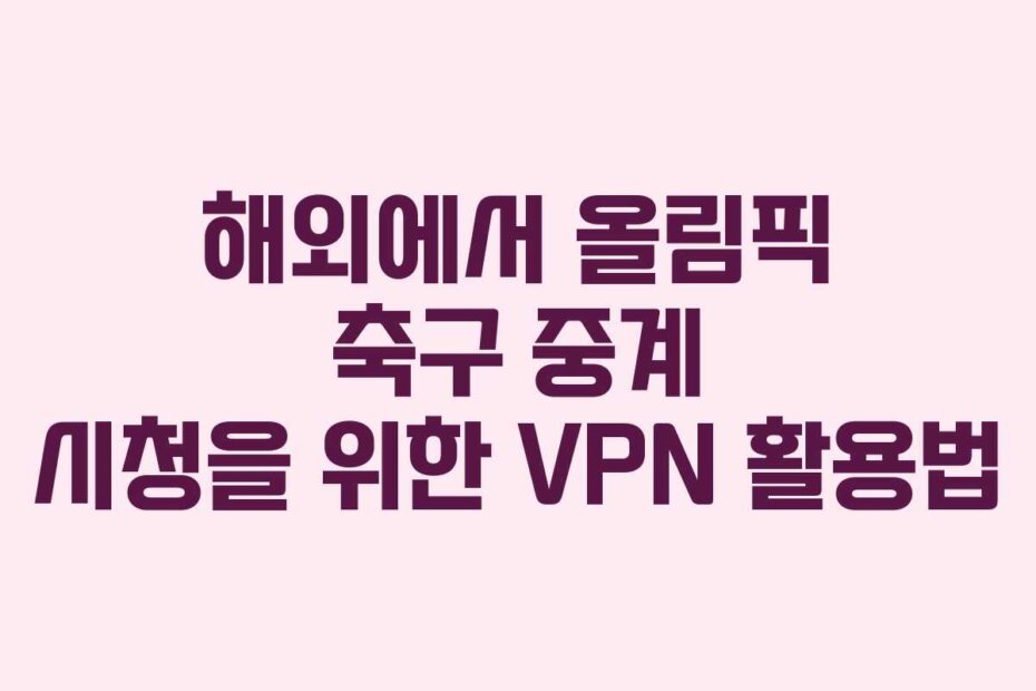 해외에서 올림픽 축구 중계 시청을 위한 VPN 활용법
