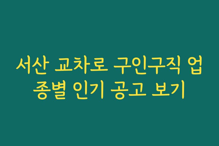 서산 교차로 구인구직 업종별 인기 공고 보기