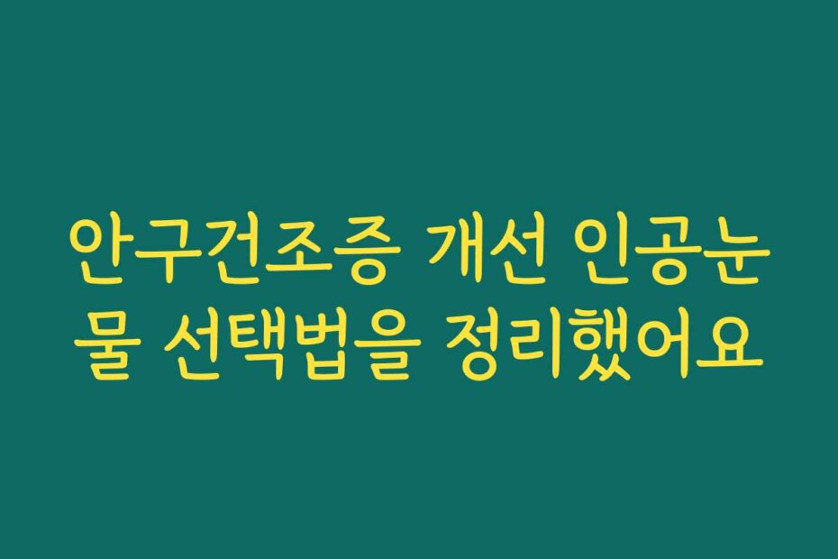 안구건조증 개선 인공눈물 선택법을 정리했어요