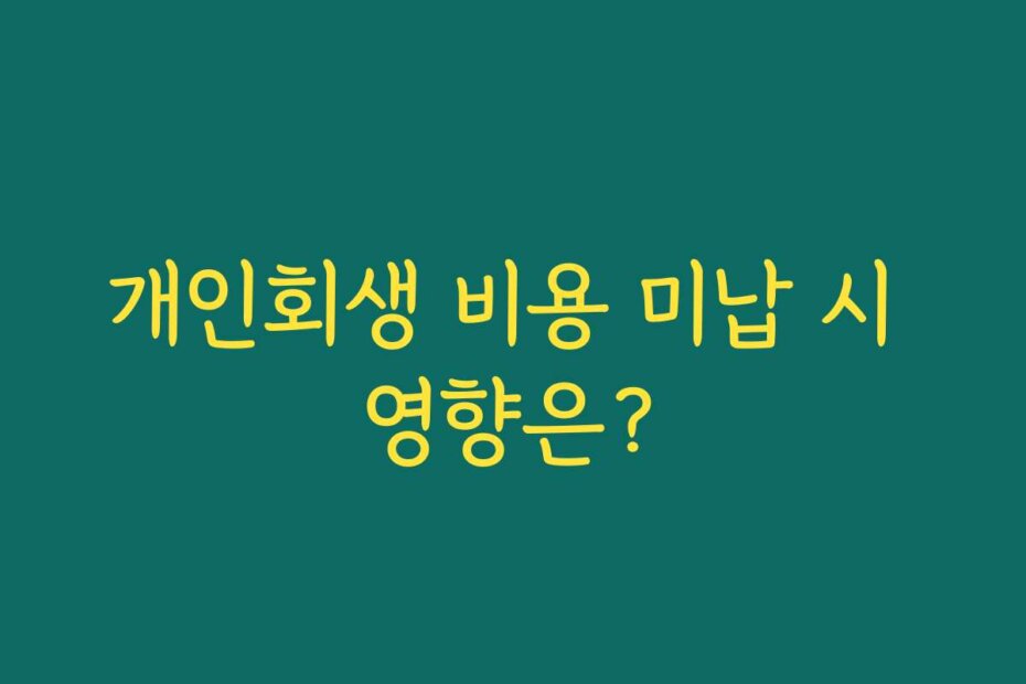 개인회생 비용 미납 시 영향은?
