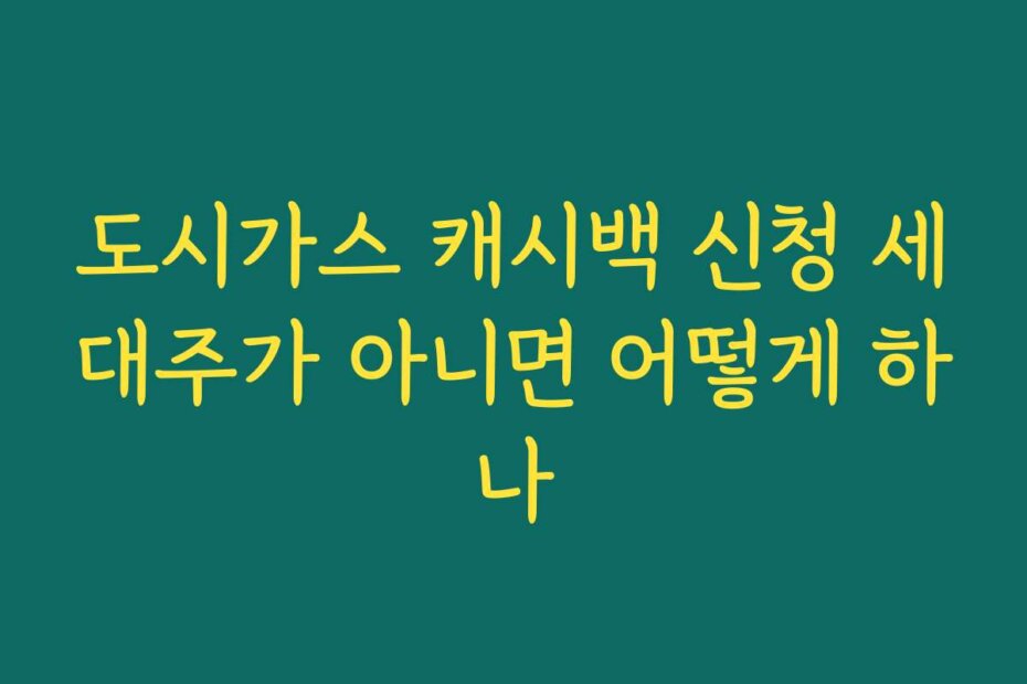 도시가스 캐시백 신청 세대주가 아니면 어떻게 하나