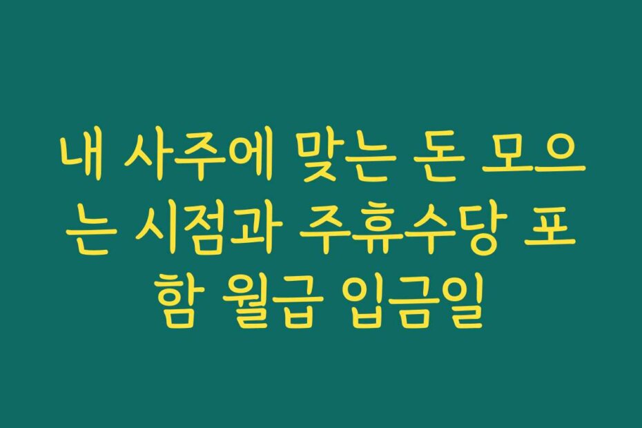 내 사주에 맞는 돈 모으는 시점과 주휴수당 포함 월급 입금일