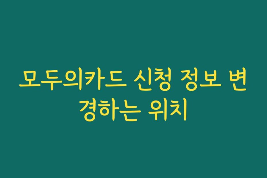 모두의카드 신청 정보 변경하는 위치