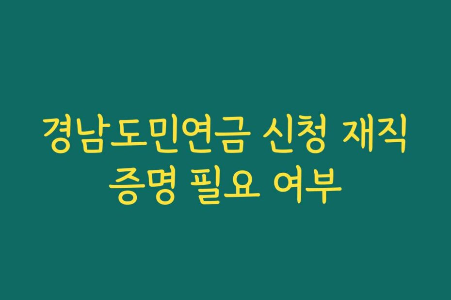 경남도민연금 신청 재직증명 필요 여부
