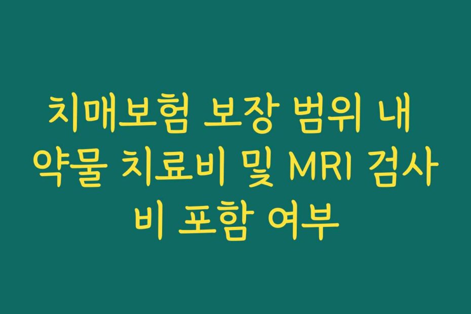 치매보험 보장 범위 내 약물 치료비 및 MRI 검사비 포함 여부