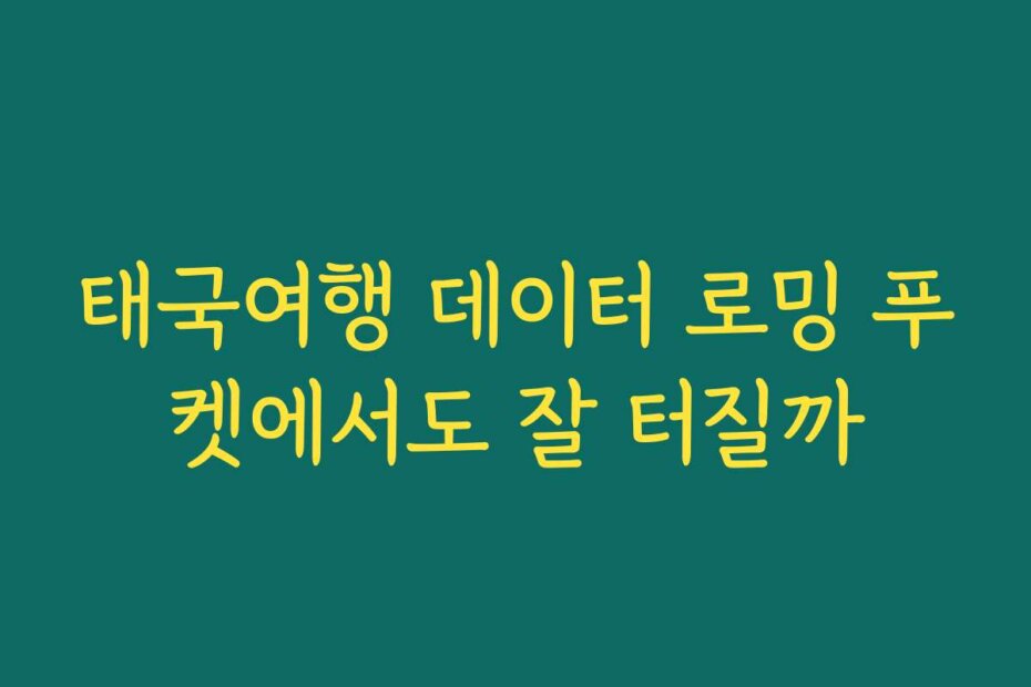 태국여행 데이터 로밍 푸켓에서도 잘 터질까