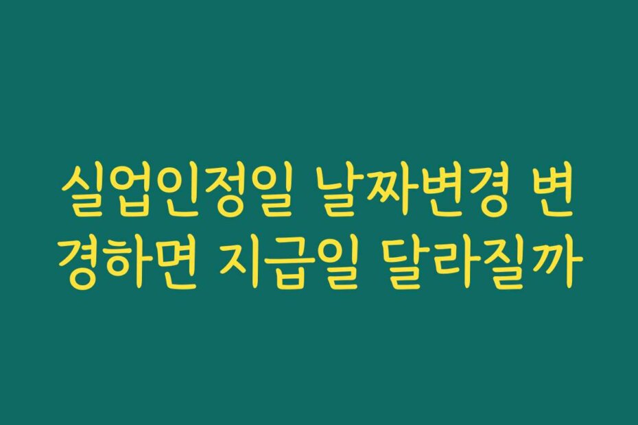 실업인정일 날짜변경 변경하면 지급일 달라질까