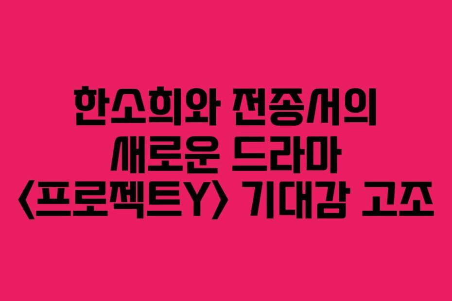 한소희와 전종서의 새로운 드라마  기대감 고조
