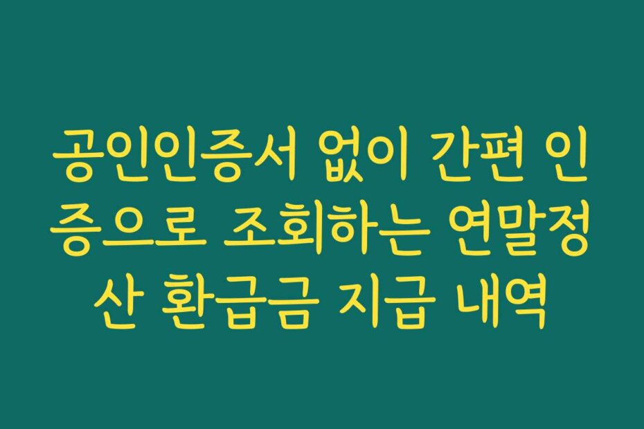 공인인증서 없이 간편 인증으로 조회하는 연말정산 환급금 지급 내역
