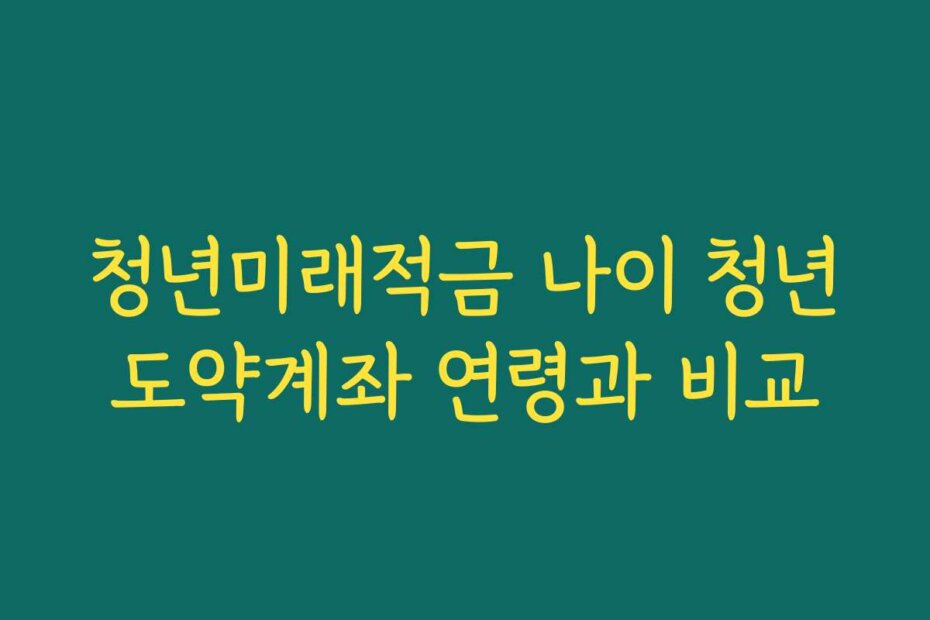 청년미래적금 나이 청년도약계좌 연령과 비교