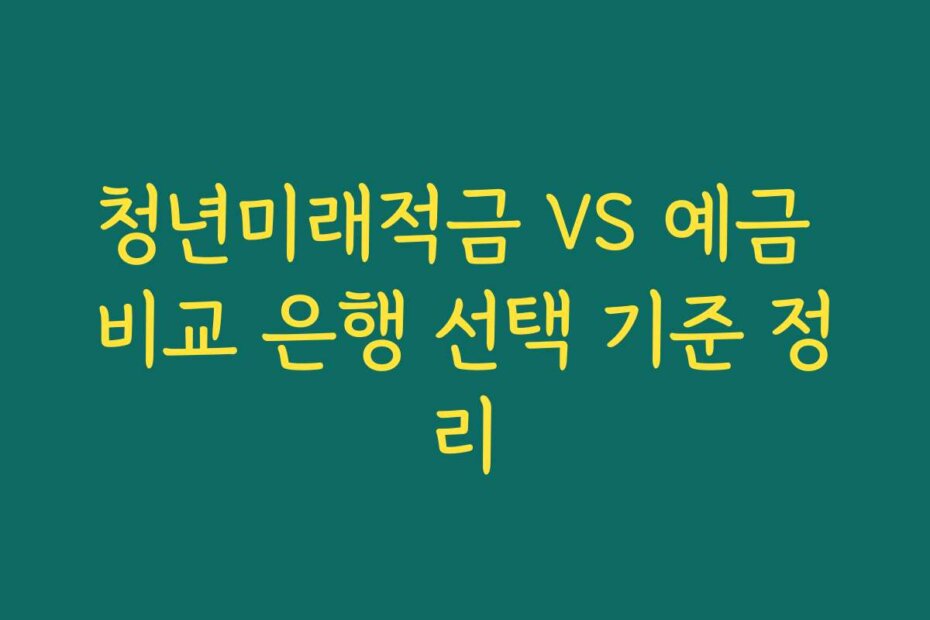 청년미래적금 VS 예금 비교 은행 선택 기준 정리