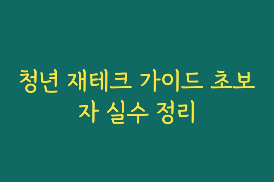 청년 재테크 가이드 초보자 실수 정리