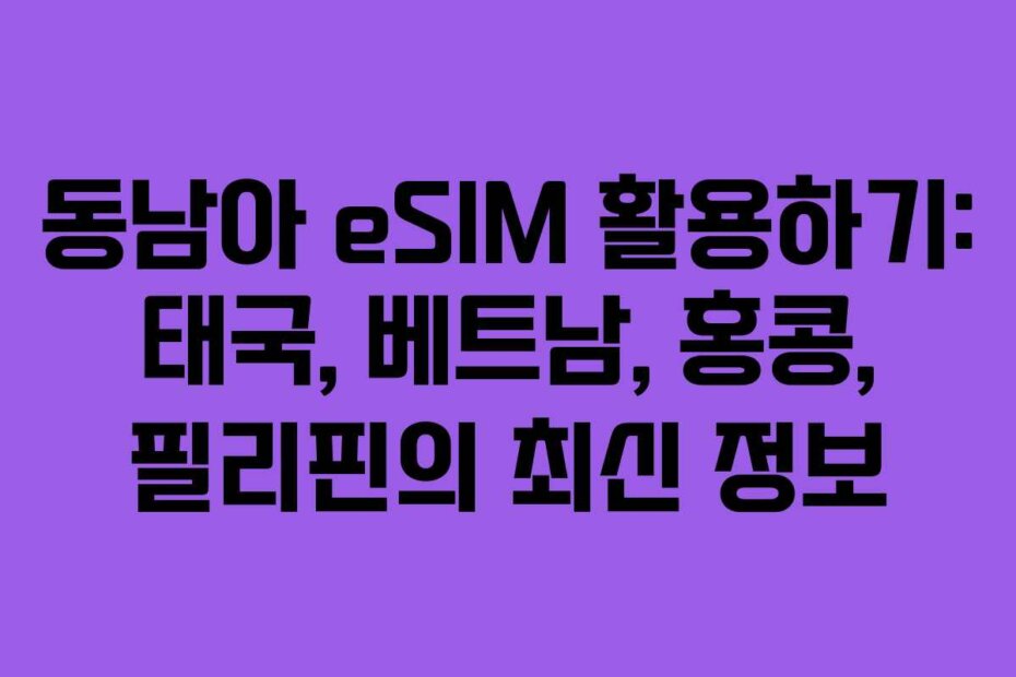 동남아 eSIM 활용하기: 태국, 베트남, 홍콩, 필리핀의 최신 정보
