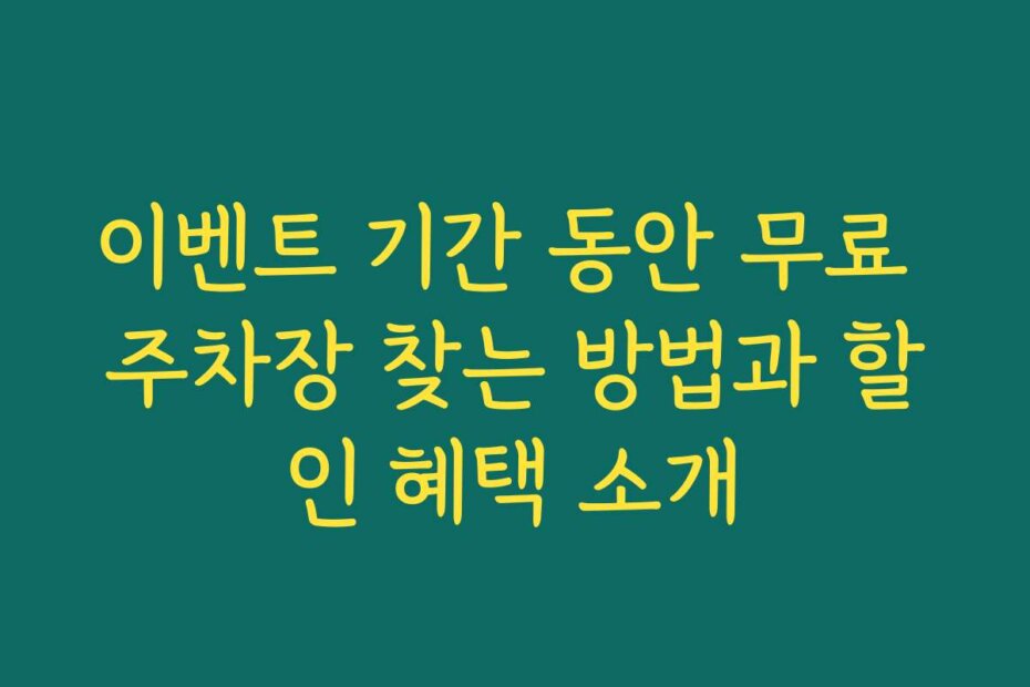 이벤트 기간 동안 무료 주차장 찾는 방법과 할인 혜택 소개