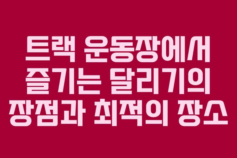 트랙 운동장에서 즐기는 달리기의 장점과 최적의 장소