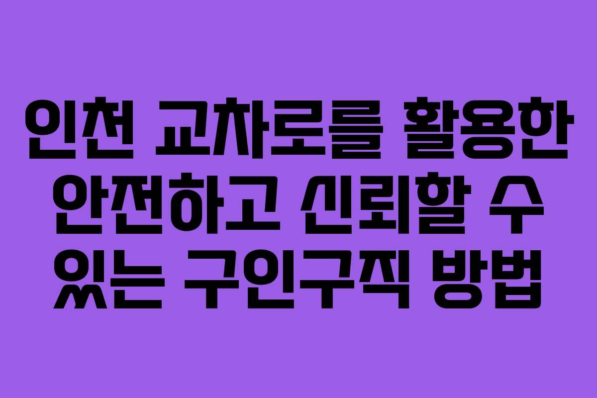 인천 교차로를 활용한 안전하고 신뢰할 수 있는 구인구직 방법