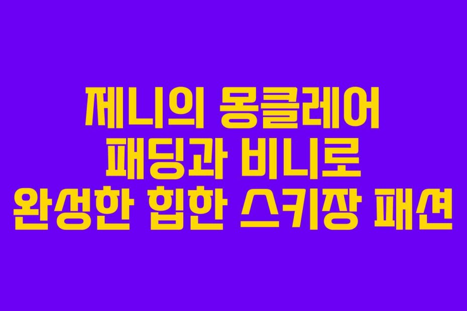 제니의 몽클레어 패딩과 비니로 완성한 힙한 스키장 패션