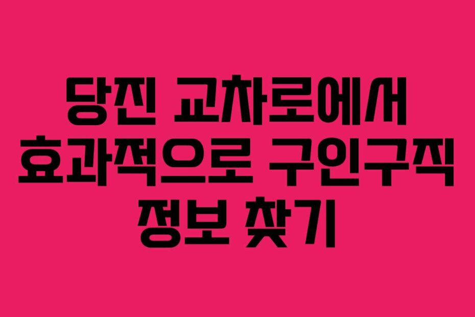 당진 교차로에서 효과적으로 구인구직 정보 찾기