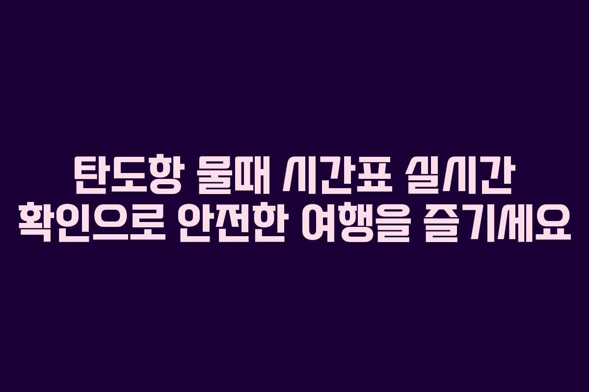 탄도항 물때 시간표 실시간 확인으로 안전한 여행을 즐기세요