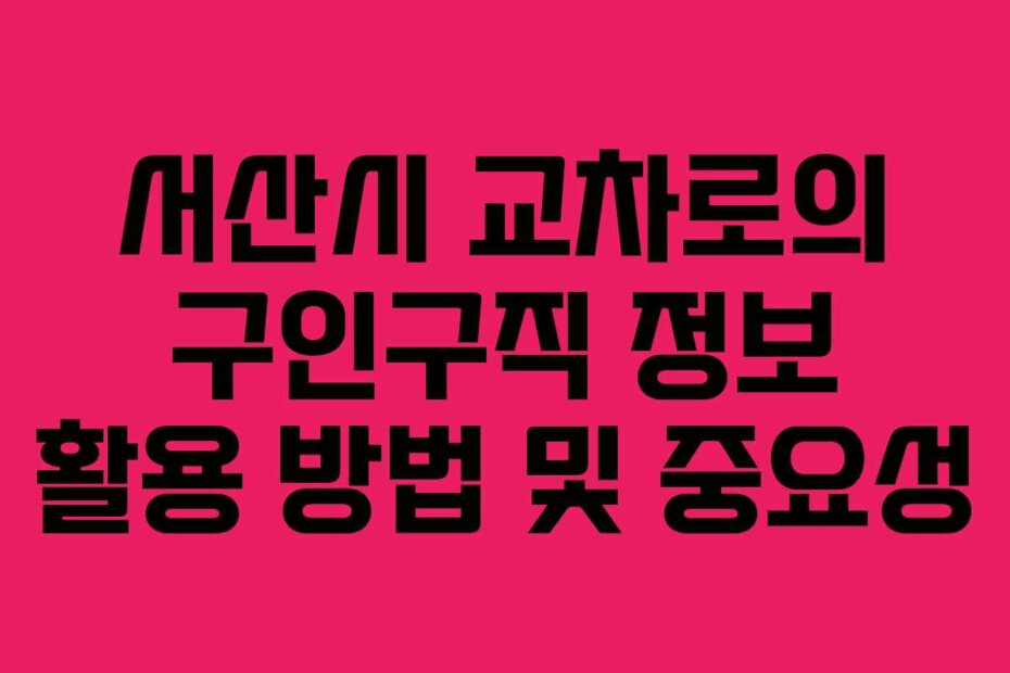 서산시 교차로의 구인구직 정보 활용 방법 및 중요성