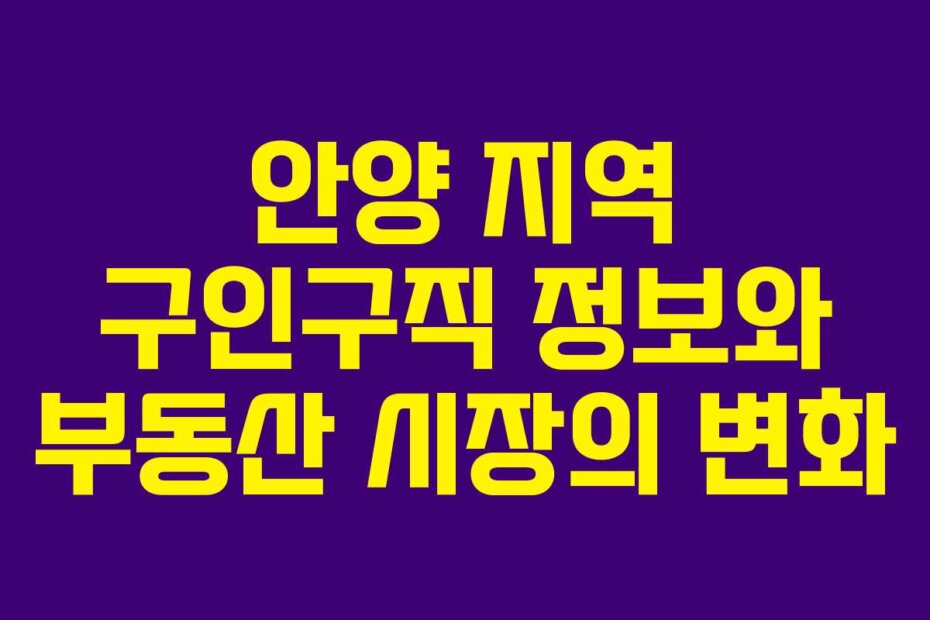 안양 지역 구인구직 정보와 부동산 시장의 변화