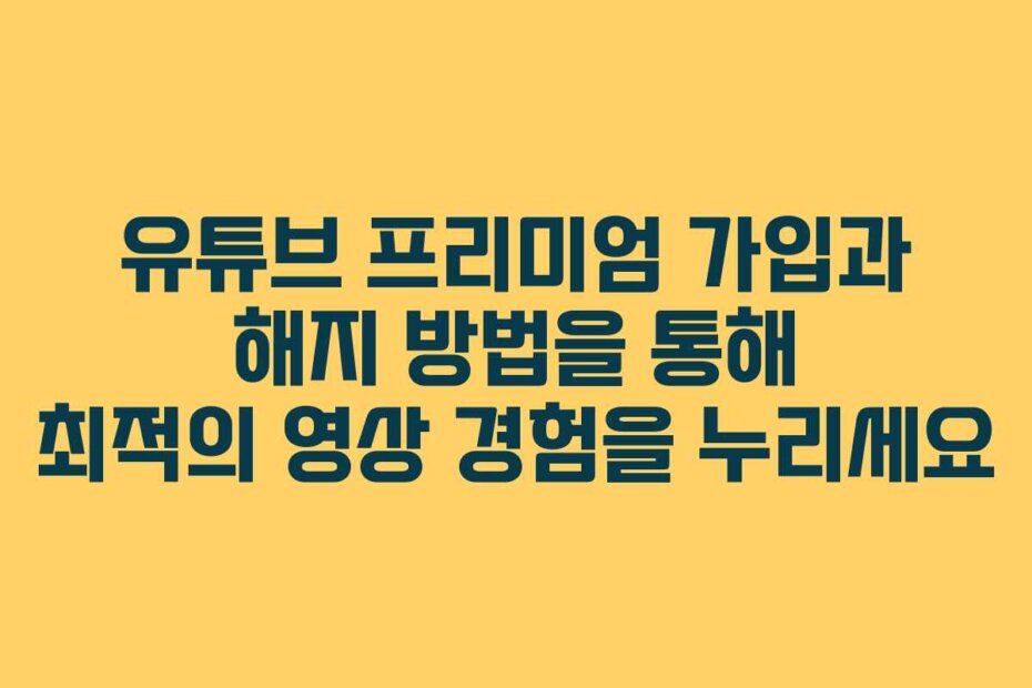 유튜브 프리미엄 가입과 해지 방법을 통해 최적의 영상 경험을 누리세요