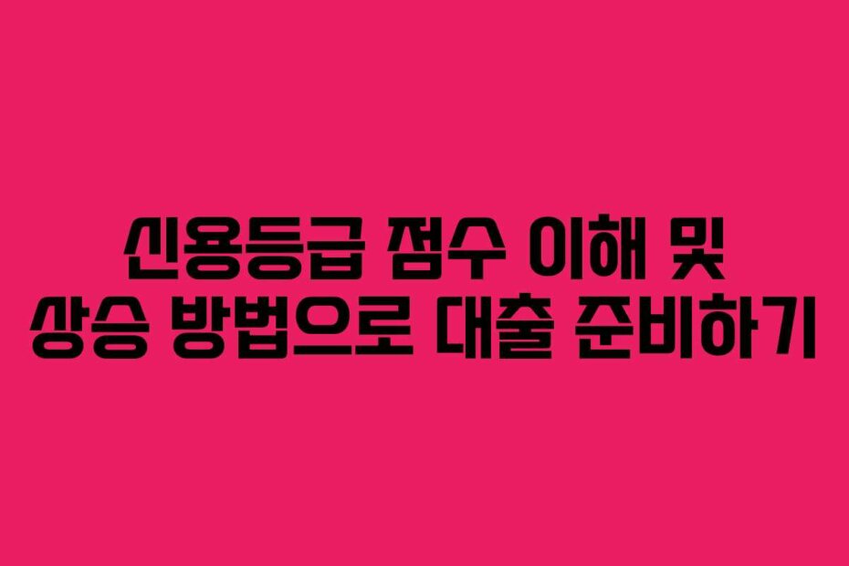 신용등급 점수 이해 및 상승 방법으로 대출 준비하기